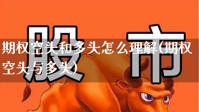 期权空头和多头怎么理解(期权空头与多头)_https://www.ljyuan-tech.com_深交所_第1张