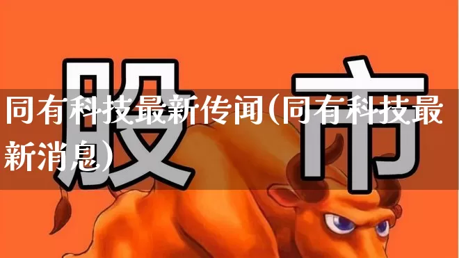 同有科技最新传闻(同有科技最新消息)_https://www.ljyuan-tech.com_深交所_第1张