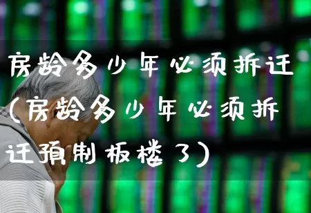 房龄多少年必须拆迁(房龄多少年必须拆迁预制板楼了)_https://www.ljyuan-tech.com_上交所_第1张