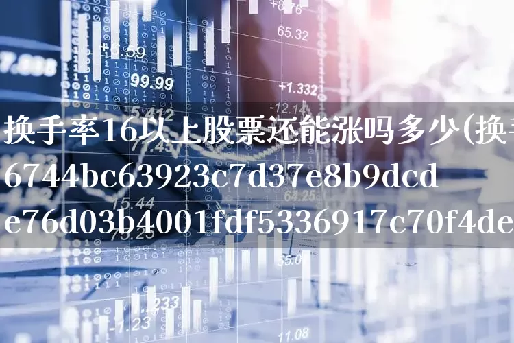 换手率16以上股票还能涨吗多少(换手率16%意味着什么意思)_https://www.ljyuan-tech.com_北交所_第1张