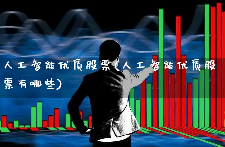 人工智能优质股票(人工智能优质股票有哪些)_https://www.ljyuan-tech.com_北交所_第1张