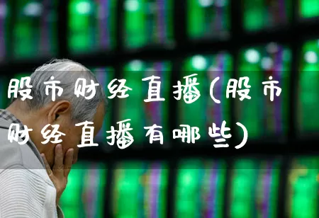 股市财经直播(股市财经直播有哪些)_https://www.ljyuan-tech.com_创业板_第1张