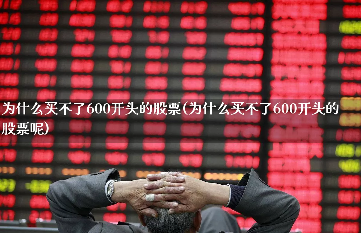 为什么买不了600开头的股票(为什么买不了600开头的股票呢)_https://www.ljyuan-tech.com_科创板_第1张