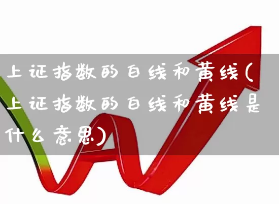 上证指数的白线和黄线(上证指数的白线和黄线是什么意思)_https://www.ljyuan-tech.com_北交所_第1张