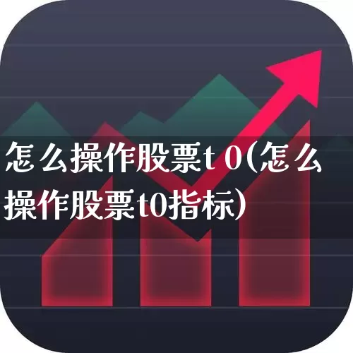 怎么操作股票t 0(怎么操作股票t0指标)_https://www.ljyuan-tech.com_创业板_第1张