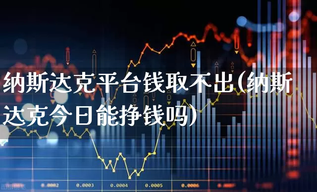纳斯达克平台钱取不出(纳斯达克今日能挣钱吗)_https://www.ljyuan-tech.com_深交所_第1张