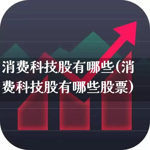 消费科技股有哪些(消费科技股有哪些股票)_https://www.ljyuan-tech.com_上交所_第1张