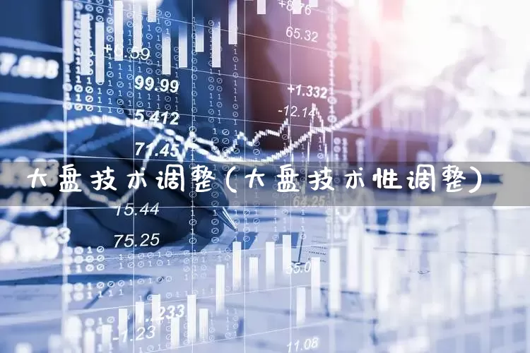 大盘技术调整(大盘技术性调整)_https://www.ljyuan-tech.com_深交所_第1张