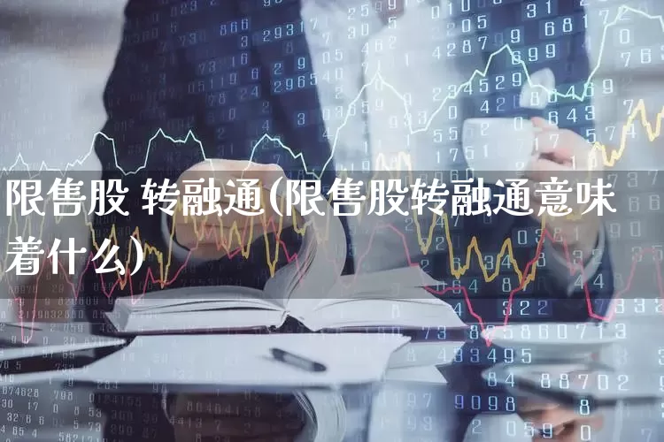 限售股 转融通(限售股转融通意味着什么)_https://www.ljyuan-tech.com_科创板_第1张
