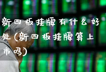 新四板挂牌有什么好处(新四板挂牌算上市吗)_https://www.ljyuan-tech.com_北交所_第1张