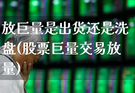 放巨量是出货还是洗盘(股票巨量交易放量)_https://www.ljyuan-tech.com_北交所_第1张