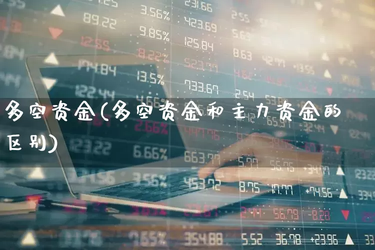 多空资金(多空资金和主力资金的区别)_https://www.ljyuan-tech.com_科创板_第1张