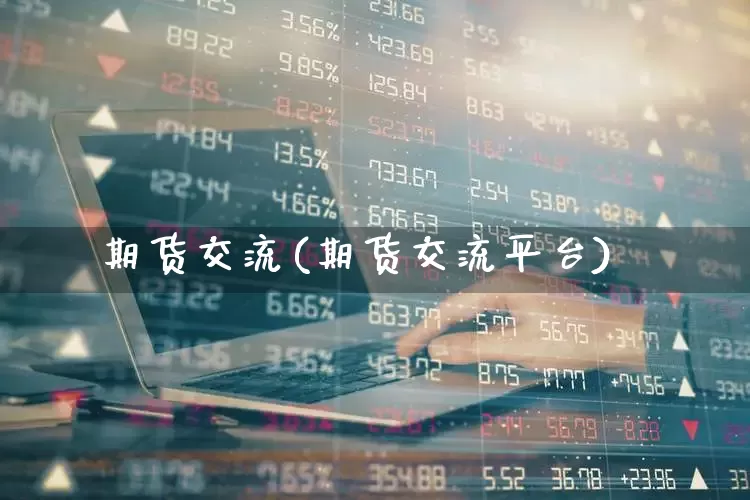 期货交流(期货交流平台)_https://www.ljyuan-tech.com_创业板_第1张