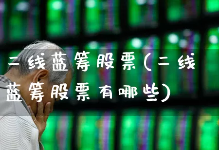 二线蓝筹股票(二线蓝筹股票有哪些)_https://www.ljyuan-tech.com_深交所_第1张