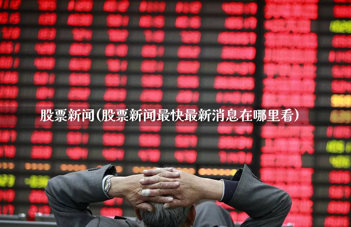 股票新闻(股票新闻最快最新消息在哪里看)_https://www.ljyuan-tech.com_科创板_第1张