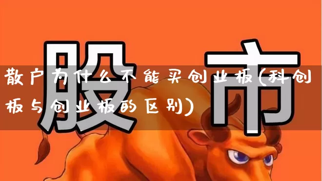 散户为什么不能买创业板(科创板与创业板的区别)_https://www.ljyuan-tech.com_创业板_第1张