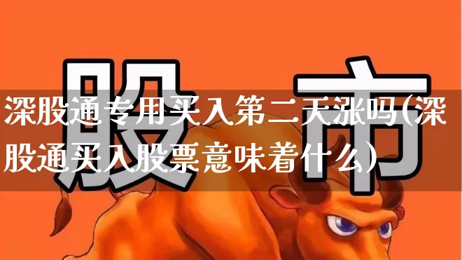 深股通专用买入第二天涨吗(深股通买入股票意味着什么)_https://www.ljyuan-tech.com_创业板_第1张