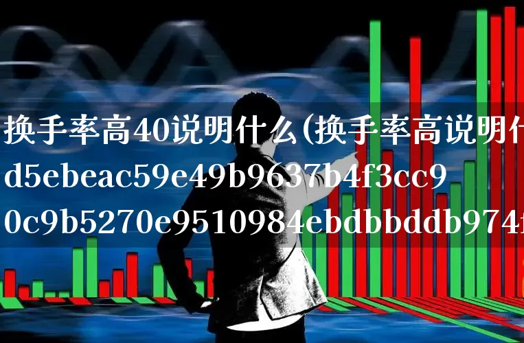 换手率高40说明什么(换手率高说明什么10%)_https://www.ljyuan-tech.com_科创板_第1张