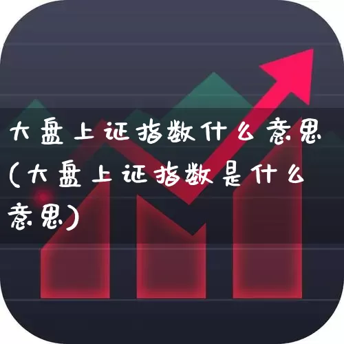 大盘上证指数什么意思(大盘上证指数是什么意思)_https://www.ljyuan-tech.com_创业板_第1张