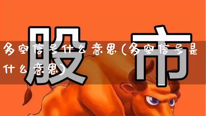 多空信号什么意思(多空信号是什么意思)_https://www.ljyuan-tech.com_深交所_第1张