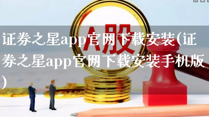 证券之星app官网下载安装(证券之星app官网下载安装手机版)_https://www.ljyuan-tech.com_深交所_第1张