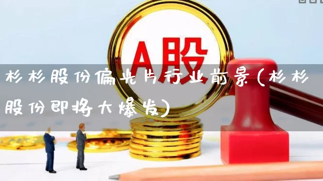 杉杉股份偏光片行业前景(杉杉股份即将大爆发)_https://www.ljyuan-tech.com_创业板_第1张
