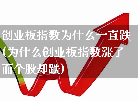 创业板指数为什么一直跌(为什么创业板指数涨了而个股却跌)_https://www.ljyuan-tech.com_北交所_第1张