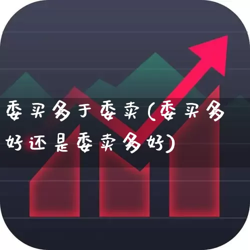 委买多于委卖(委买多好还是委卖多好)_https://www.ljyuan-tech.com_科创板_第1张