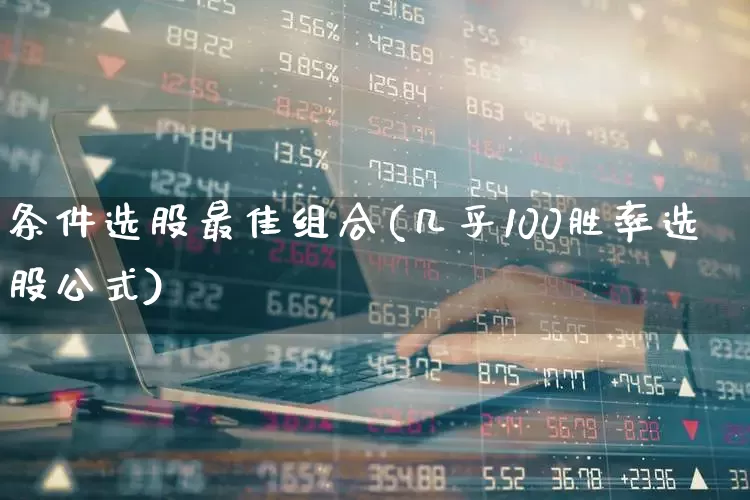 条件选股最佳组合(几乎100胜率选股公式)_https://www.ljyuan-tech.com_创业板_第1张