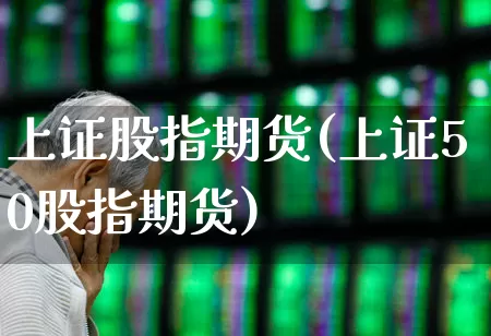 上证股指期货(上证50股指期货)_https://www.ljyuan-tech.com_深交所_第1张