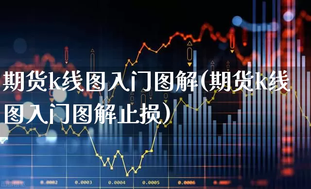 期货k线图入门图解(期货k线图入门图解止损)_https://www.ljyuan-tech.com_深交所_第1张
