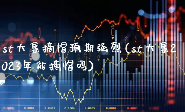 st大集摘帽预期强烈(st大集2023年能摘帽吗)_https://www.ljyuan-tech.com_创业板_第1张