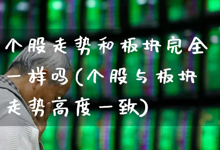 个股走势和板块完全一样吗(个股与板块走势高度一致)_https://www.ljyuan-tech.com_深交所_第1张