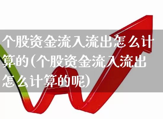 个股资金流入流出怎么计算的(个股资金流入流出怎么计算的呢)_https://www.ljyuan-tech.com_北交所_第1张