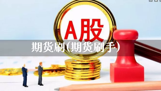 期货刷(期货刷手)_https://www.ljyuan-tech.com_创业板_第1张