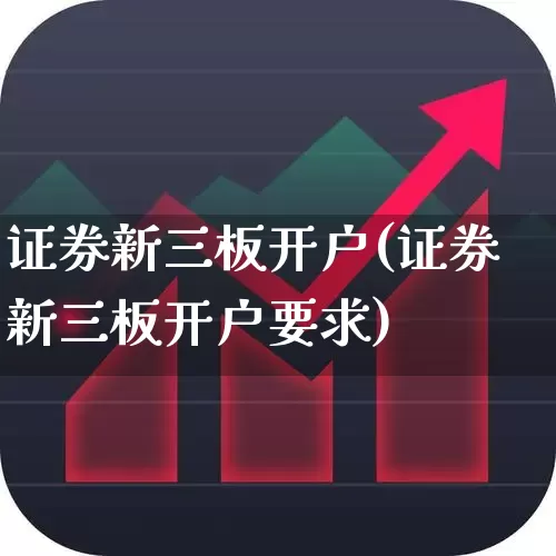 证券新三板开户(证券新三板开户要求)_https://www.ljyuan-tech.com_北交所_第1张