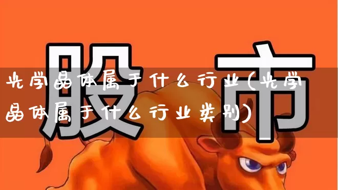 光学晶体属于什么行业(光学晶体属于什么行业类别)_https://www.ljyuan-tech.com_创业板_第1张