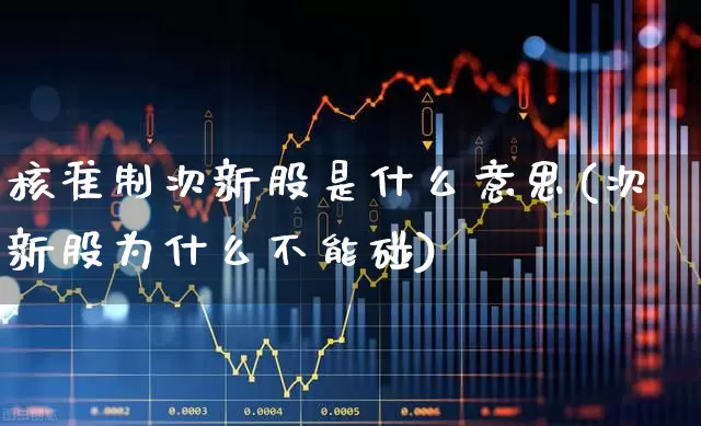 核准制次新股是什么意思(次新股为什么不能碰)_https://www.ljyuan-tech.com_上交所_第1张