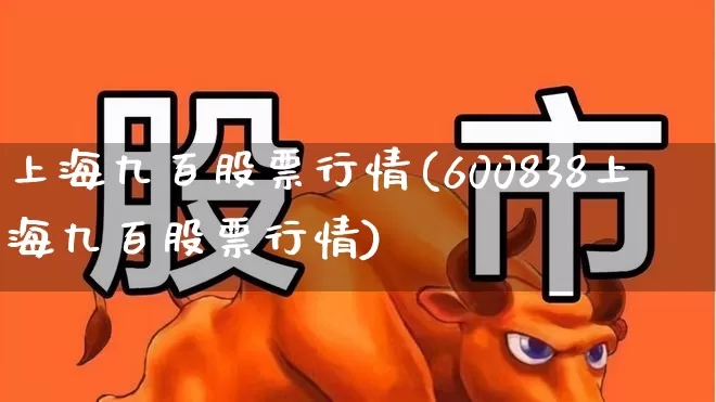上海九百股票行情(600838上海九百股票行情)_https://www.ljyuan-tech.com_深交所_第1张