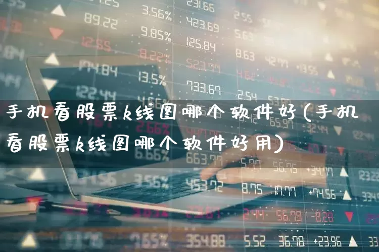 手机看股票k线图哪个软件好(手机看股票k线图哪个软件好用)_https://www.ljyuan-tech.com_创业板_第1张
