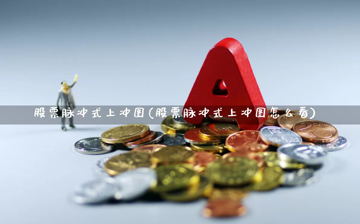 股票脉冲式上冲图(股票脉冲式上冲图怎么看)_https://www.ljyuan-tech.com_科创板_第1张