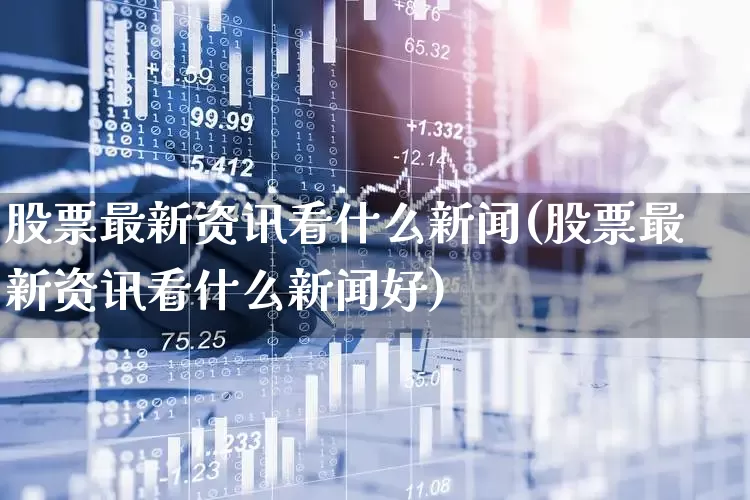 股票最新资讯看什么新闻(股票最新资讯看什么新闻好)_https://www.ljyuan-tech.com_创业板_第1张
