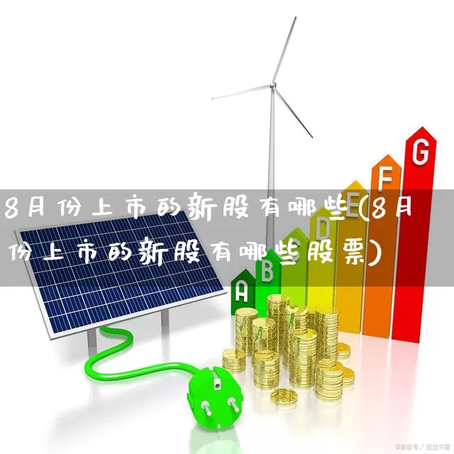 8月份上市的新股有哪些(8月份上市的新股有哪些股票)_https://www.ljyuan-tech.com_创业板_第1张