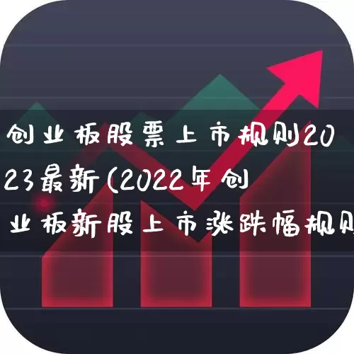 创业板股票上市规则2023最新(2022年创业板新股上市涨跌幅规则)_https://www.ljyuan-tech.com_北交所_第1张