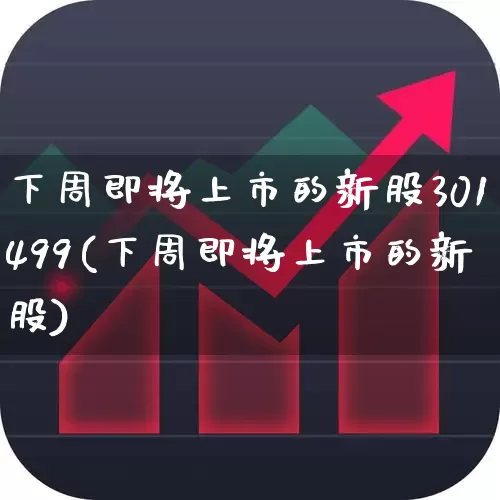 下周即将上市的新股301499(下周即将上市的新股)_https://www.ljyuan-tech.com_创业板_第1张