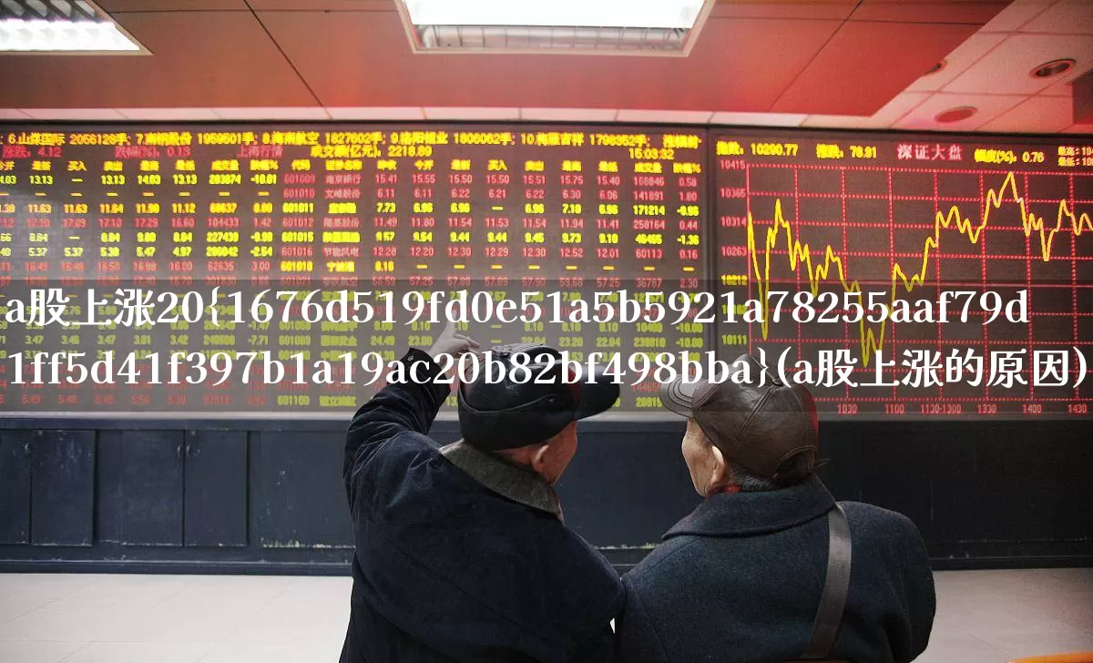 a股上涨20%(a股上涨的原因)_https://www.ljyuan-tech.com_深交所_第1张