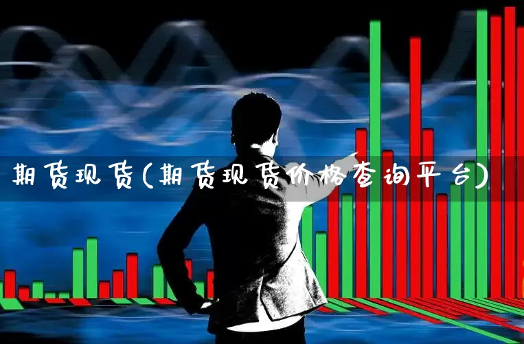 期货现货(期货现货价格查询平台)_https://www.ljyuan-tech.com_上交所_第1张