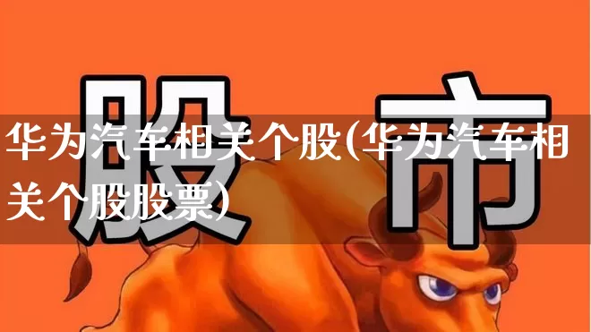 华为汽车相关个股(华为汽车相关个股股票)_https://www.ljyuan-tech.com_上交所_第1张