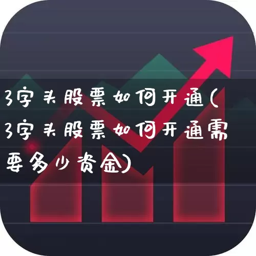 3字头股票如何开通(3字头股票如何开通需要多少资金)_https://www.ljyuan-tech.com_深交所_第1张