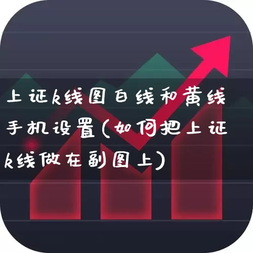 上证k线图白线和黄线手机设置(如何把上证k线做在副图上)_https://www.ljyuan-tech.com_科创板_第1张